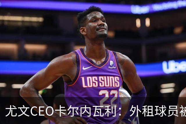 尤文CEO卡尔内瓦利：外租球员被买断能避免出售重要球员