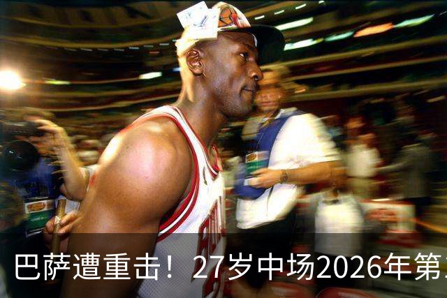 巴萨遭重击！27岁中场2026年第1次受伤：将休战1个月 无缘国家德比