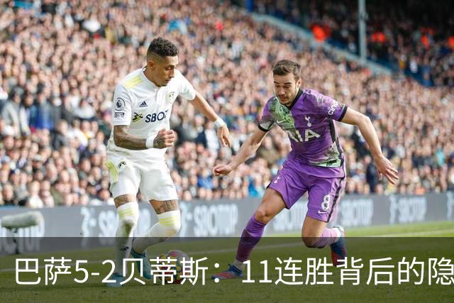 巴萨5-2贝蒂斯：11连胜背后的隐患与欧冠考验