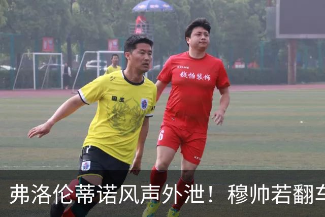 弗洛伦蒂诺风声外泄！穆帅若翻车，德尚便是皇马救火人选