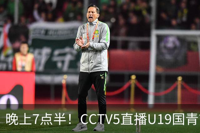 晚上7点半！CCTV5直播U19国青首秀，久尔杰维奇带队，国产亚马尔或成核心