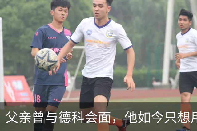 父亲曾与德科会面，他如今只想用德比证明巴萨错了