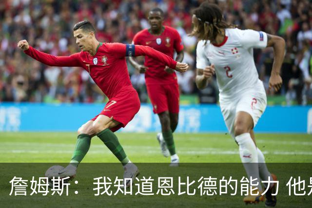 詹姆斯：我知道恩比德的能力 他是世界最佳球员之一