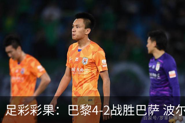 足彩彩果：巴黎4-2战胜巴萨 波尔图爆6倍冷负