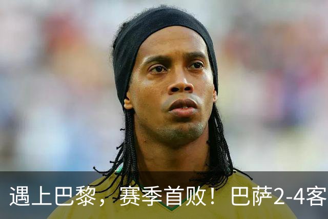 遇上巴黎，赛季首败！巴萨2-4客负巴黎，11连胜遭终结，杜埃传射