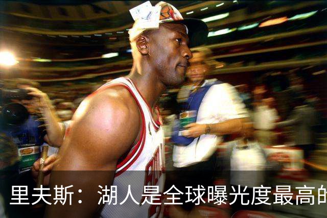 里夫斯：湖人是全球曝光度最高的球队之一 会帮助新人适应环境
