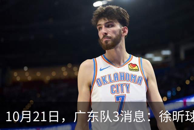 10月21日，广东队3消息：徐昕球员窗口期召回，张皓嘉模仿杜润旺