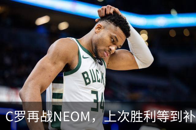 C罗再战NEOM，上次胜利等到补时才拿下三分
